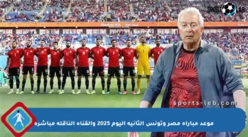 موعد مباراة مصر وتونس الثانية اليوم 2025 والقناة الناقلة مباشرة